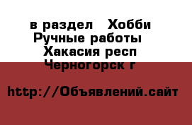  в раздел : Хобби. Ручные работы . Хакасия респ.,Черногорск г.